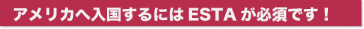ビザ無し米国渡航ESTA入国手続きにはESTA申請が必須です！
